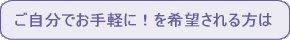 ご自分でお手軽にを希望される方は